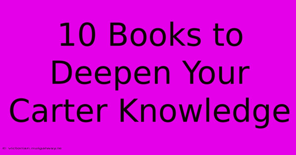 10 Books To Deepen Your Carter Knowledge