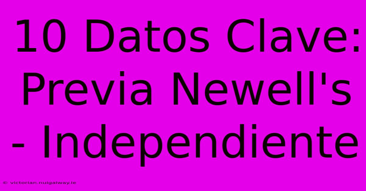 10 Datos Clave: Previa Newell's - Independiente