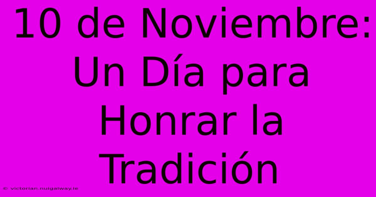 10 De Noviembre: Un Día Para Honrar La Tradición