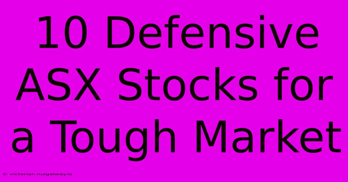 10 Defensive ASX Stocks For A Tough Market