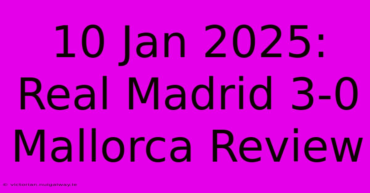 10 Jan 2025: Real Madrid 3-0 Mallorca Review