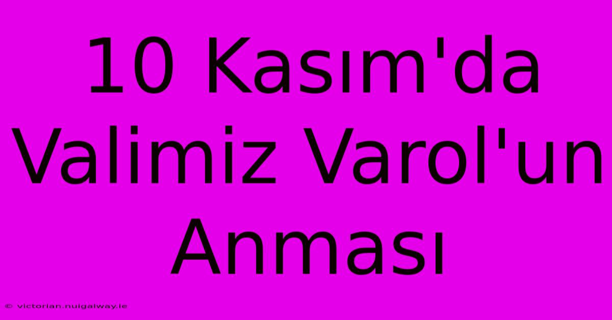 10 Kasım'da Valimiz Varol'un Anması