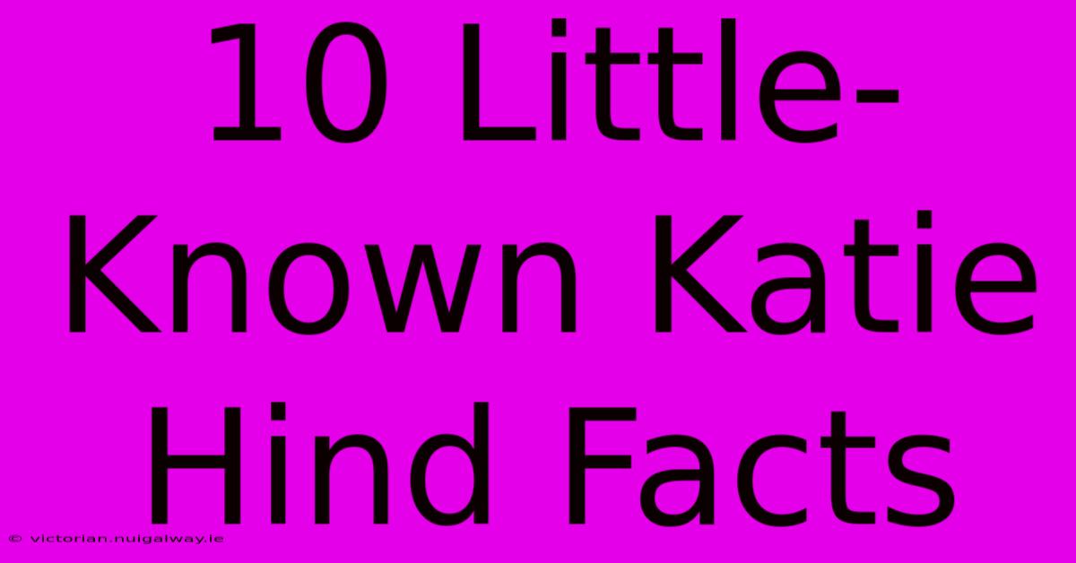 10 Little-Known Katie Hind Facts