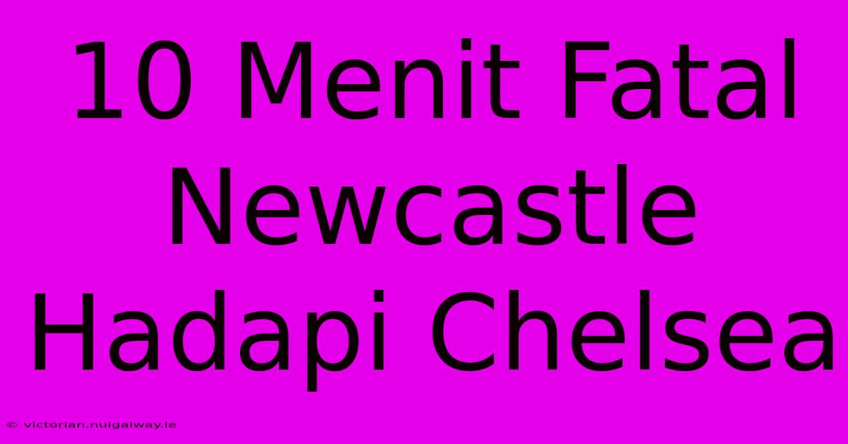 10 Menit Fatal Newcastle Hadapi Chelsea