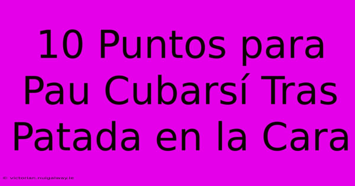 10 Puntos Para Pau Cubarsí Tras Patada En La Cara 