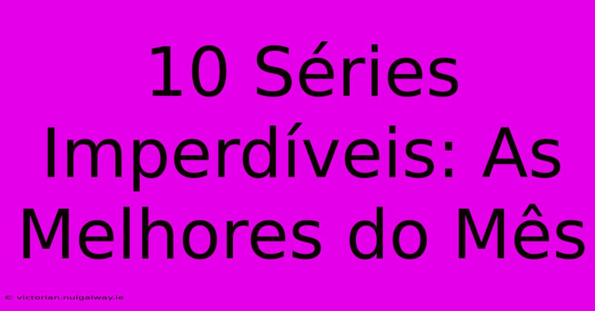 10 Séries Imperdíveis: As Melhores Do Mês