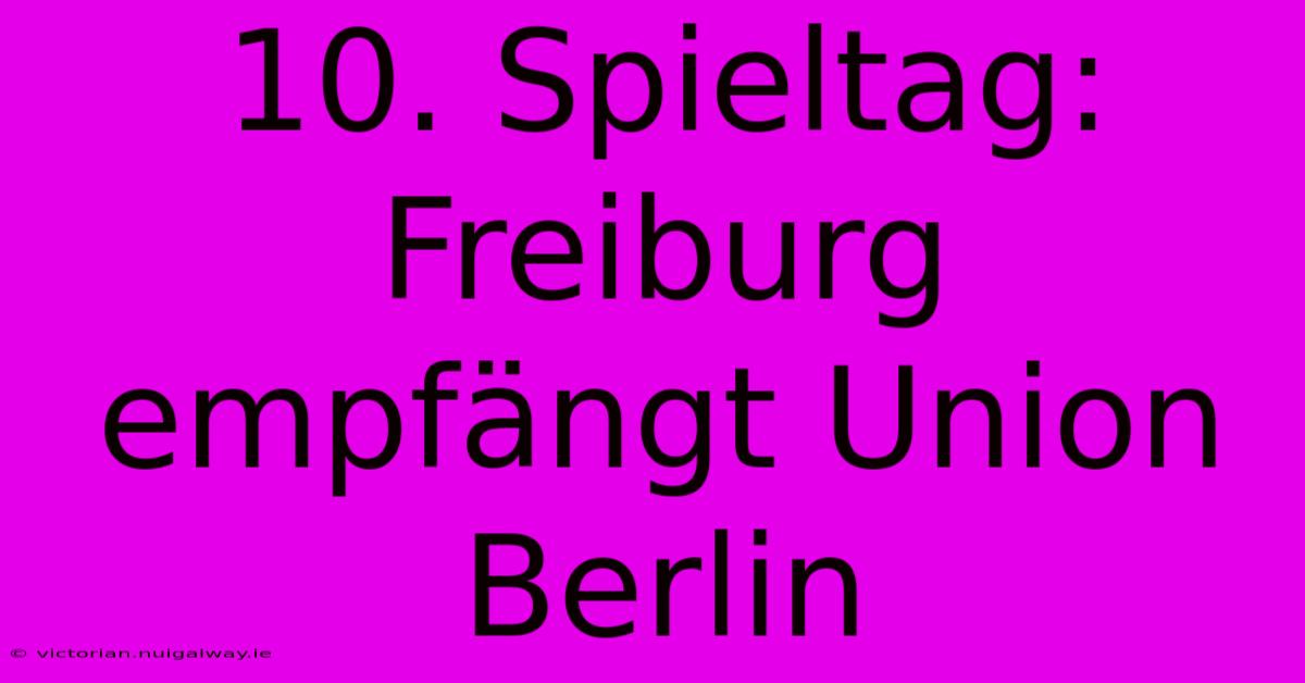 10. Spieltag: Freiburg Empfängt Union Berlin