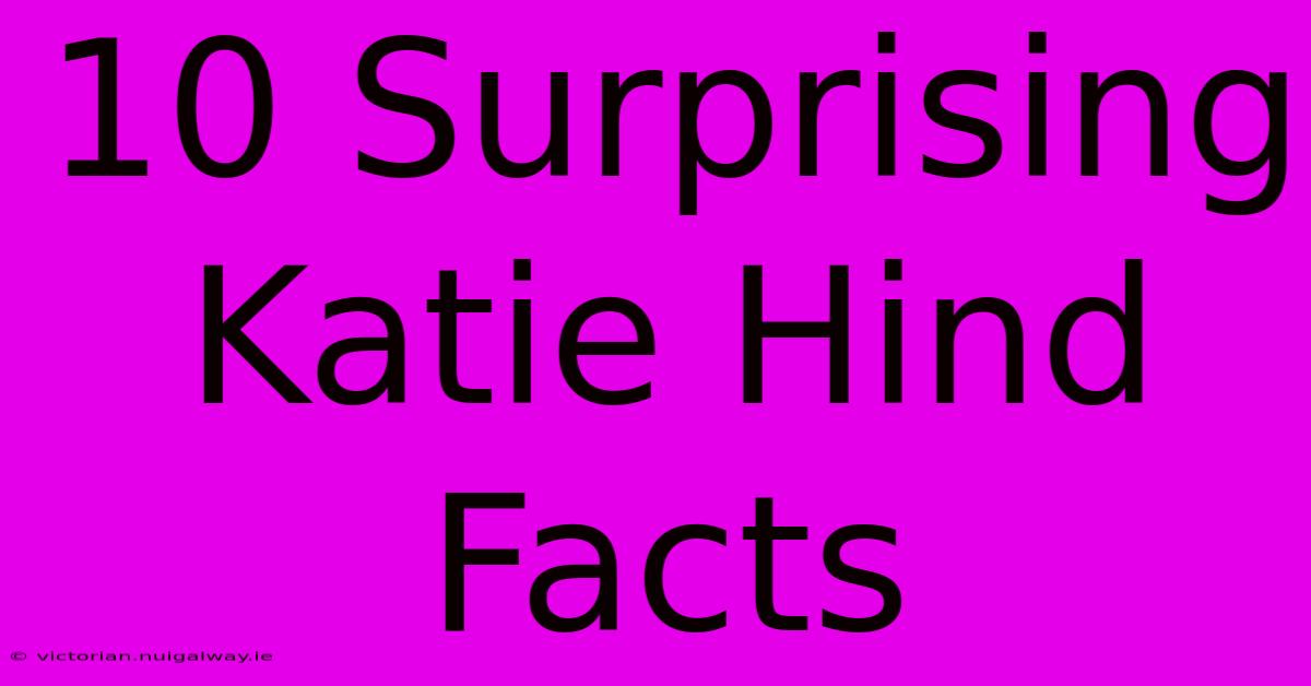 10 Surprising Katie Hind Facts