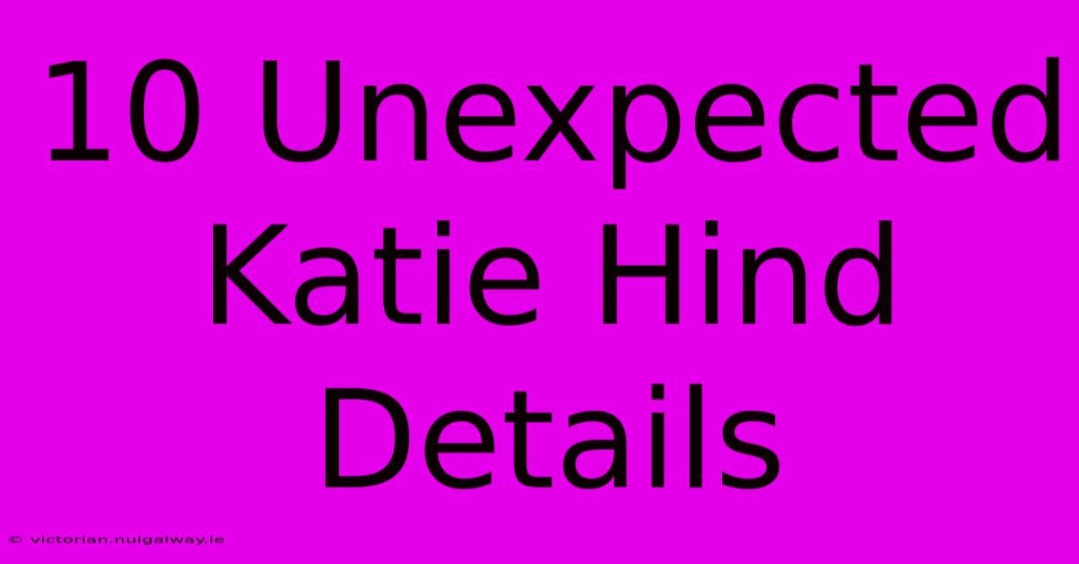 10 Unexpected Katie Hind Details