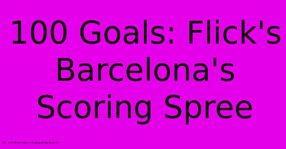 100 Goals: Flick's Barcelona's Scoring Spree