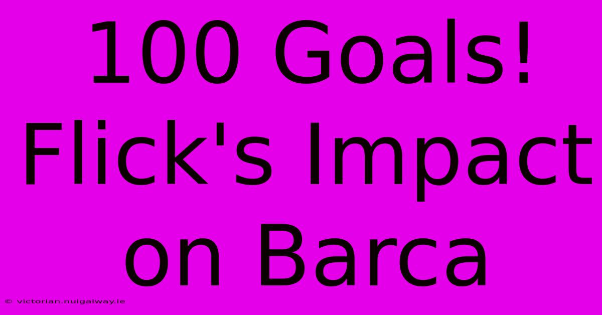 100 Goals! Flick's Impact On Barca