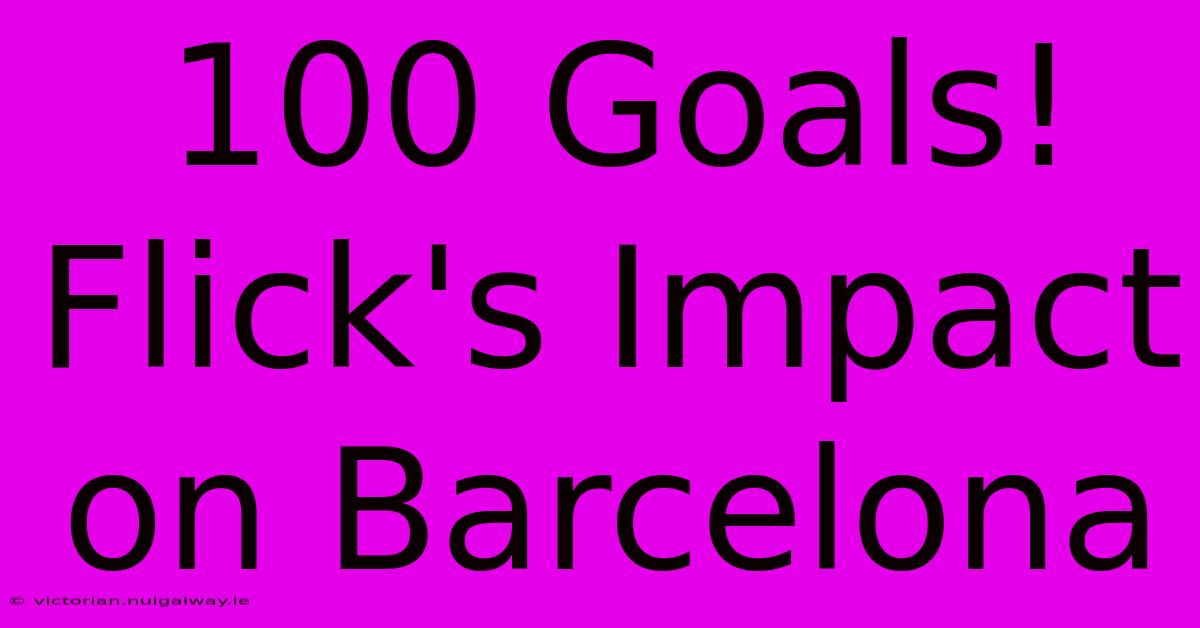 100 Goals! Flick's Impact On Barcelona