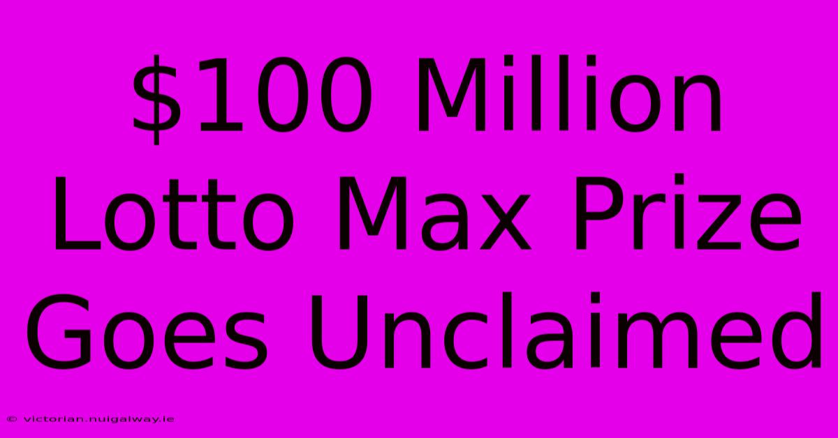 $100 Million Lotto Max Prize Goes Unclaimed