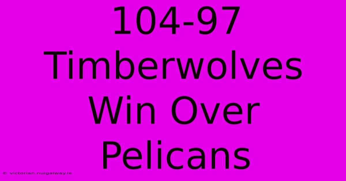 104-97 Timberwolves Win Over Pelicans