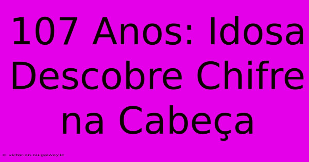 107 Anos: Idosa Descobre Chifre Na Cabeça 