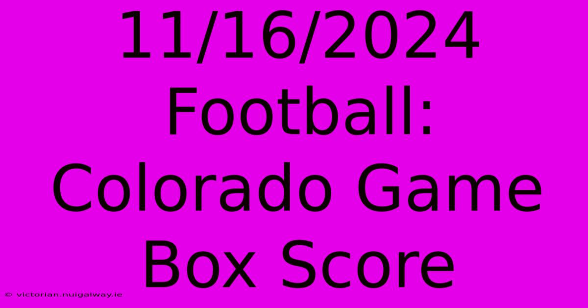 11/16/2024 Football: Colorado Game Box Score