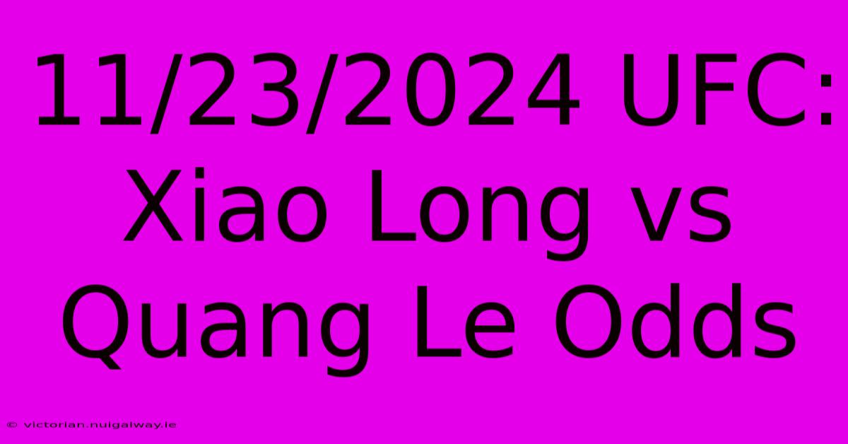 11/23/2024 UFC: Xiao Long Vs Quang Le Odds