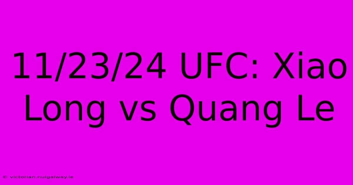 11/23/24 UFC: Xiao Long Vs Quang Le