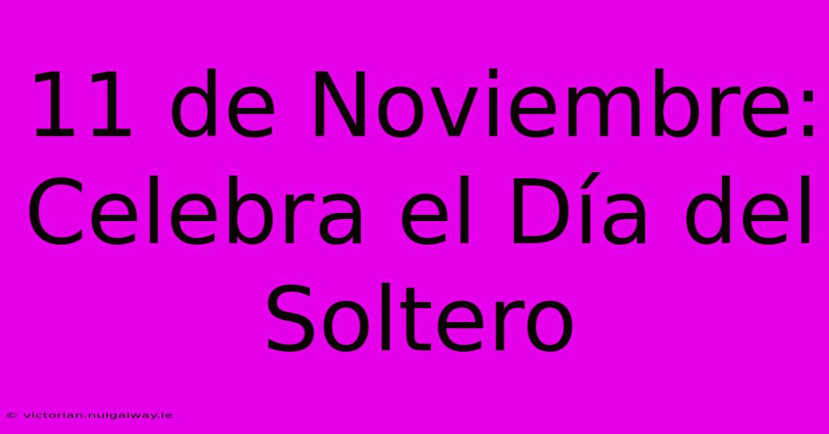 11 De Noviembre: Celebra El Día Del Soltero