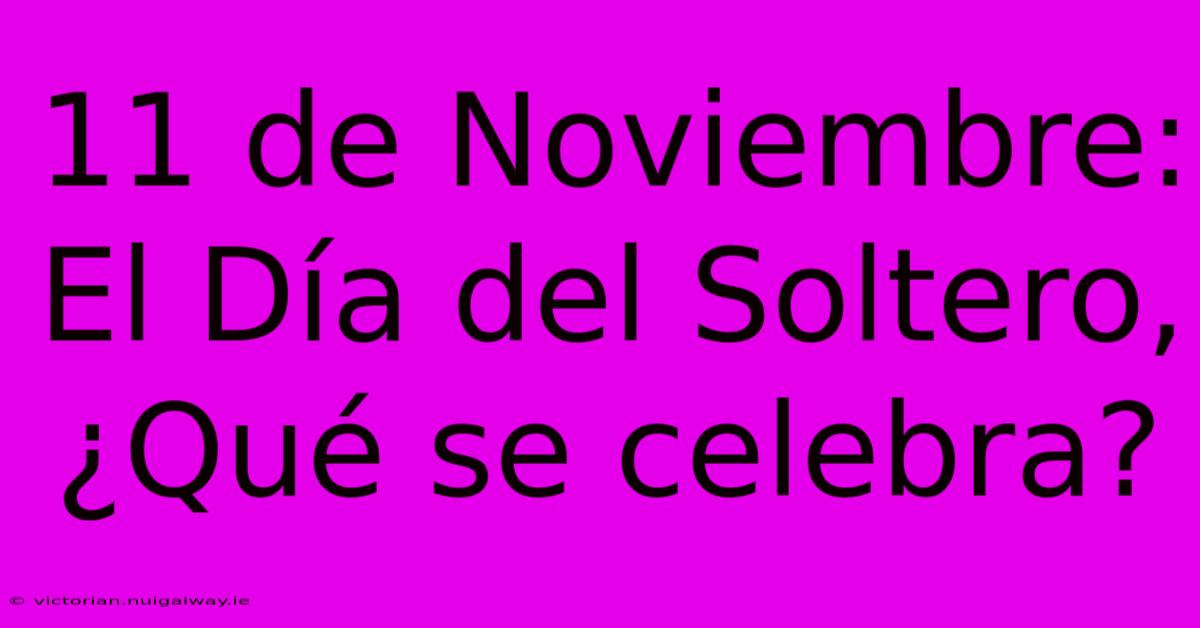 11 De Noviembre: El Día Del Soltero, ¿Qué Se Celebra?