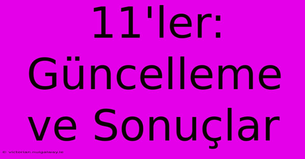 11'ler: Güncelleme Ve Sonuçlar