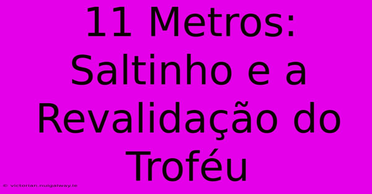 11 Metros: Saltinho E A Revalidação Do Troféu