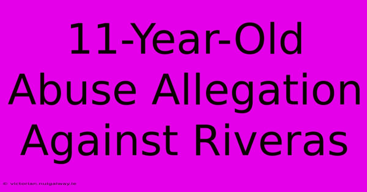 11-Year-Old Abuse Allegation Against Riveras