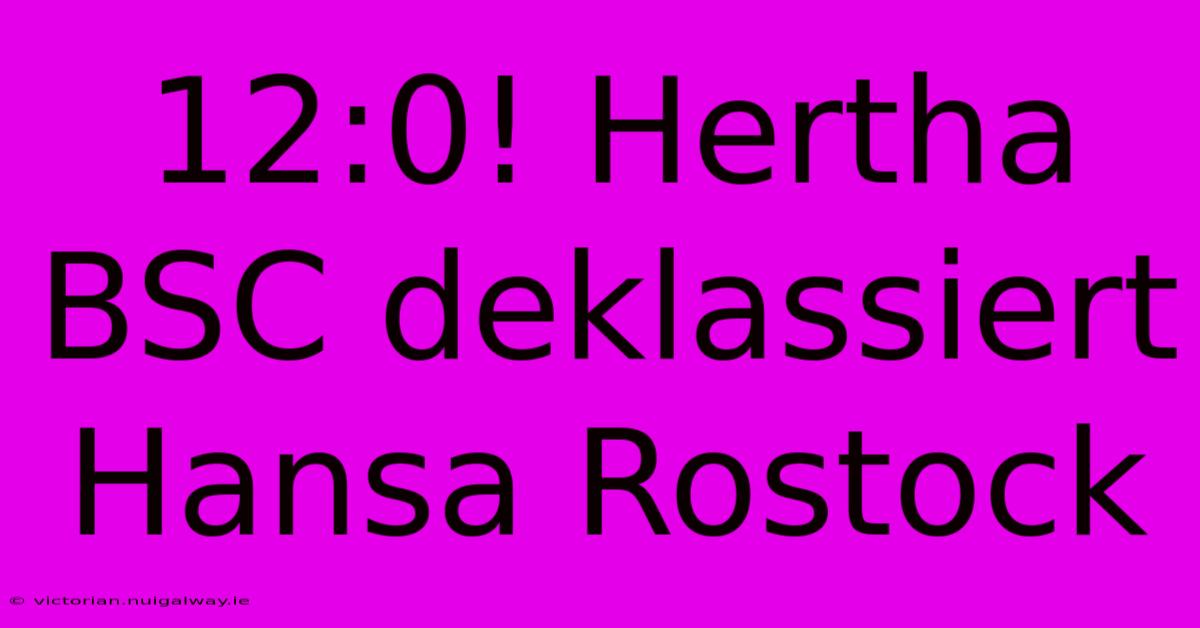 12:0! Hertha BSC Deklassiert Hansa Rostock