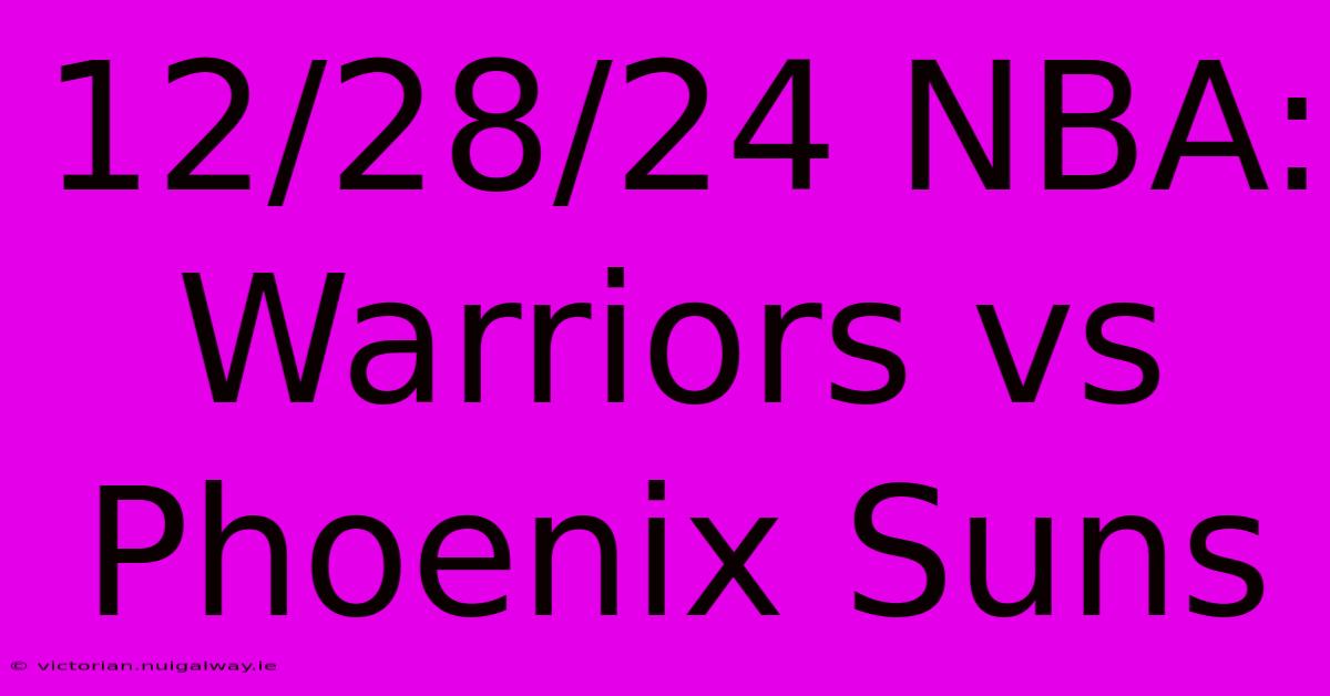 12/28/24 NBA: Warriors Vs Phoenix Suns