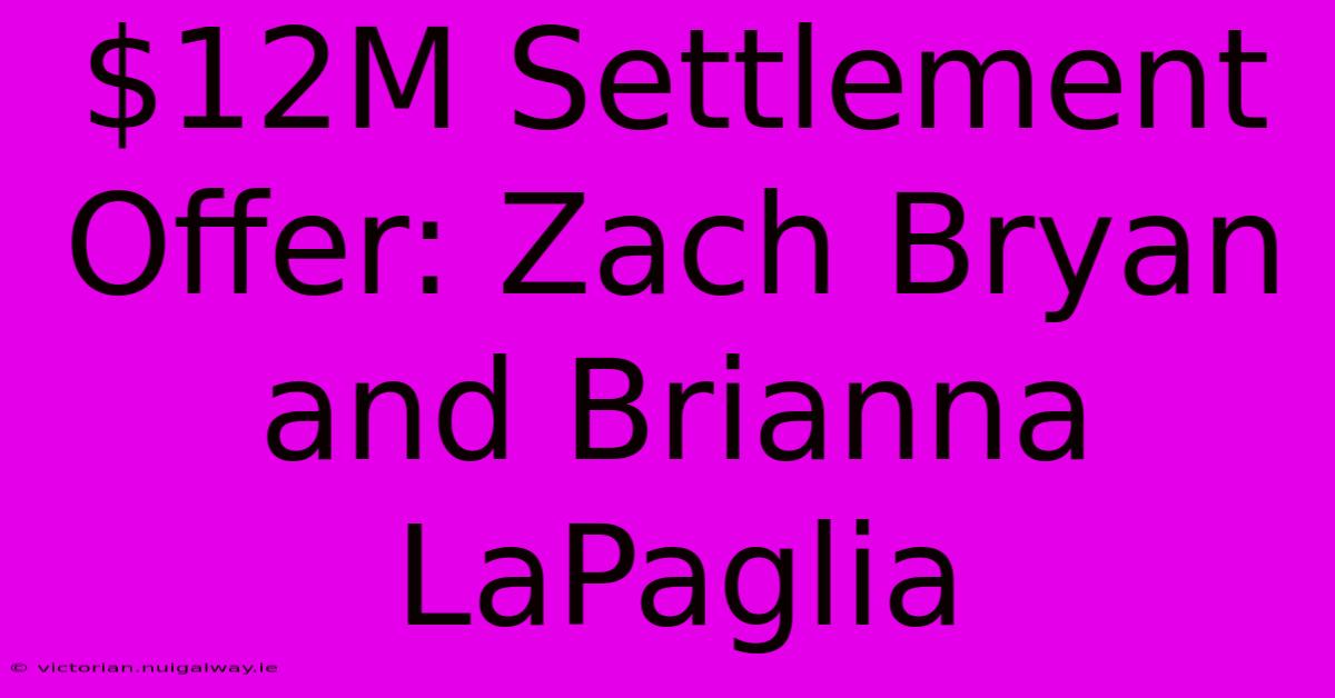 $12M Settlement Offer: Zach Bryan And Brianna LaPaglia