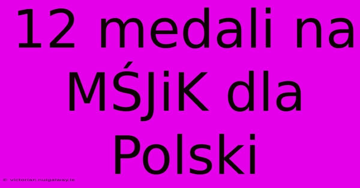 12 Medali Na MŚJiK Dla Polski