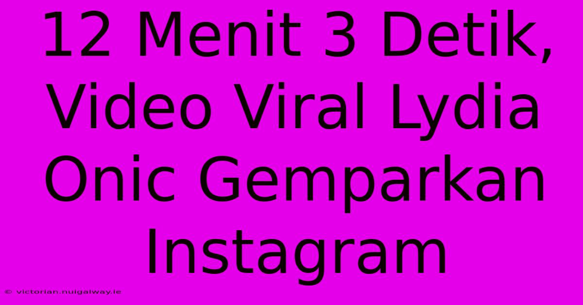 12 Menit 3 Detik, Video Viral Lydia Onic Gemparkan Instagram