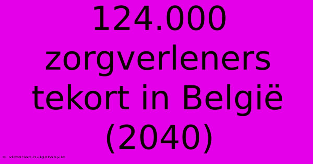 124.000 Zorgverleners Tekort In België (2040)