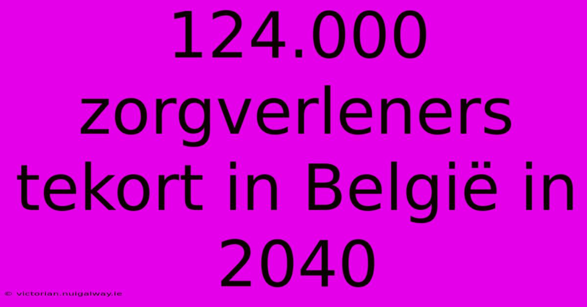 124.000 Zorgverleners Tekort In België In 2040