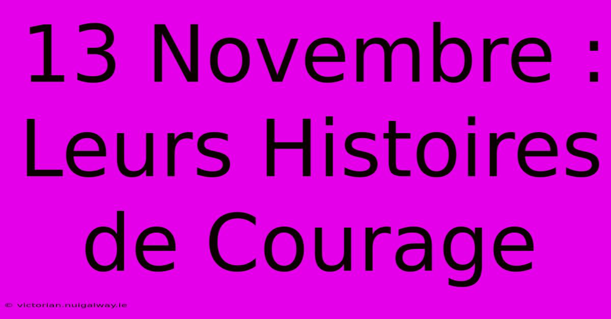 13 Novembre : Leurs Histoires De Courage