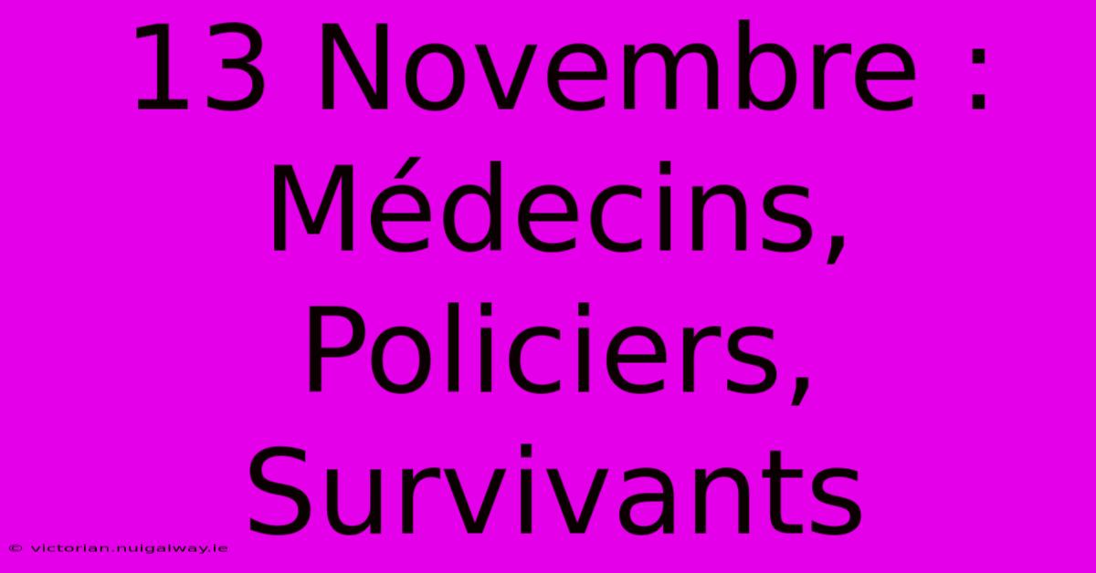 13 Novembre : Médecins, Policiers, Survivants