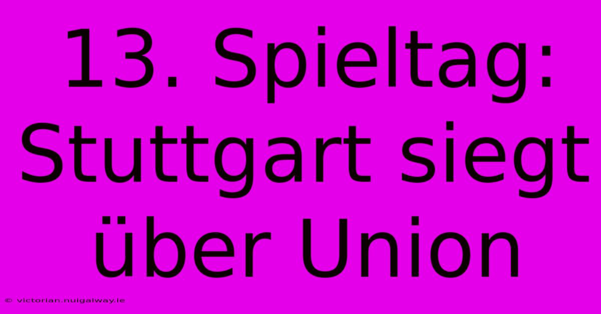 13. Spieltag: Stuttgart Siegt Über Union