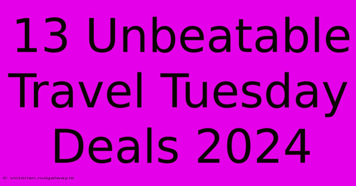 13 Unbeatable Travel Tuesday Deals 2024