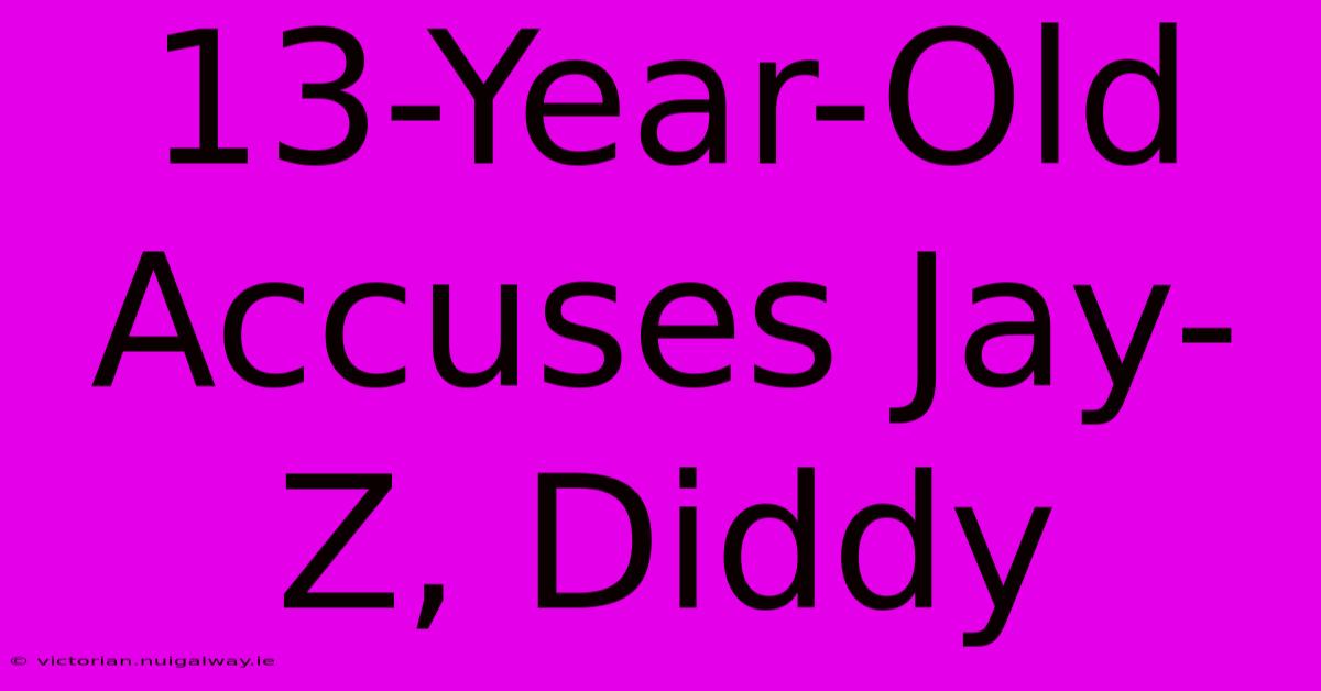 13-Year-Old Accuses Jay-Z, Diddy