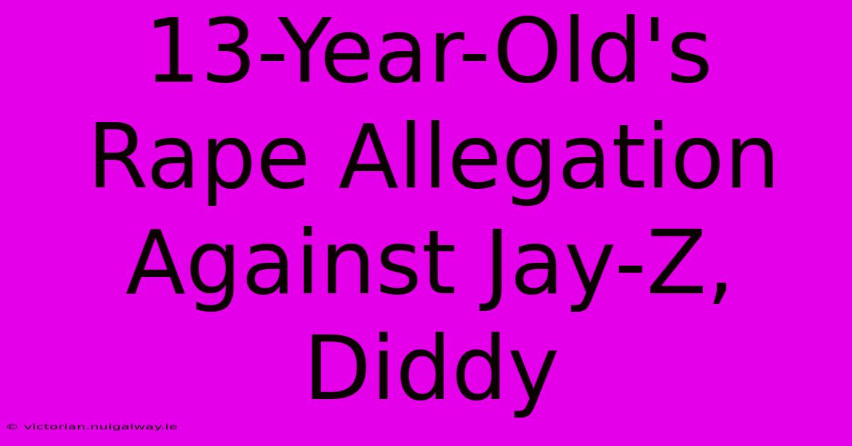 13-Year-Old's Rape Allegation Against Jay-Z, Diddy