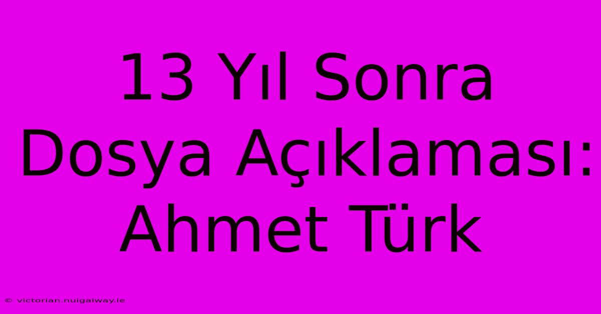 13 Yıl Sonra Dosya Açıklaması: Ahmet Türk