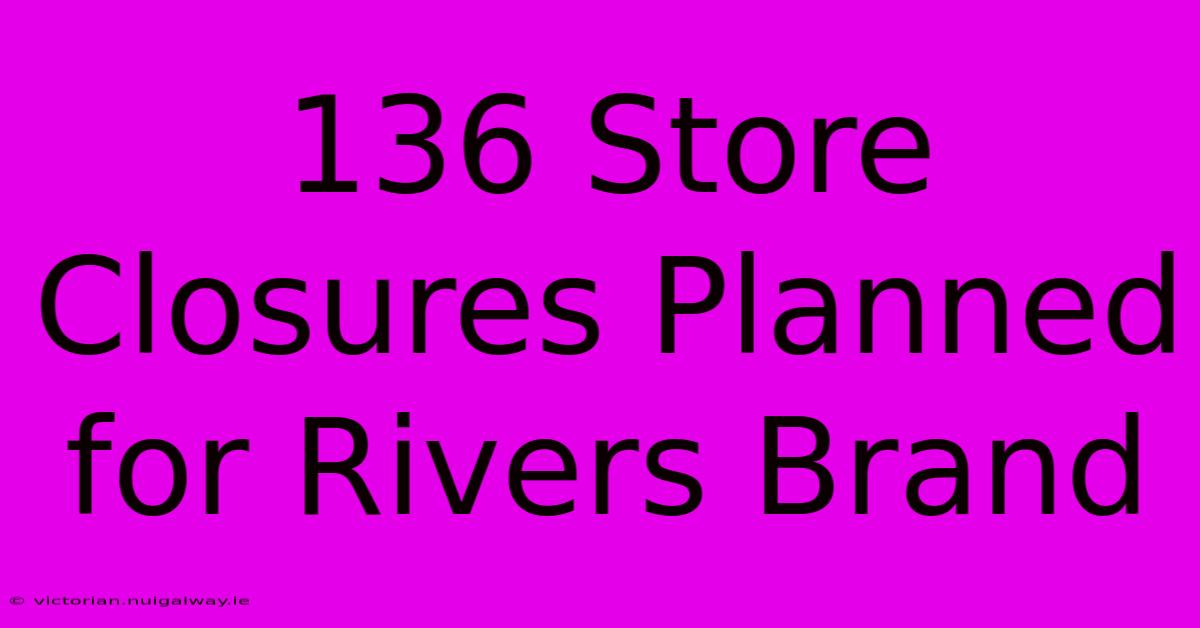 136 Store Closures Planned For Rivers Brand