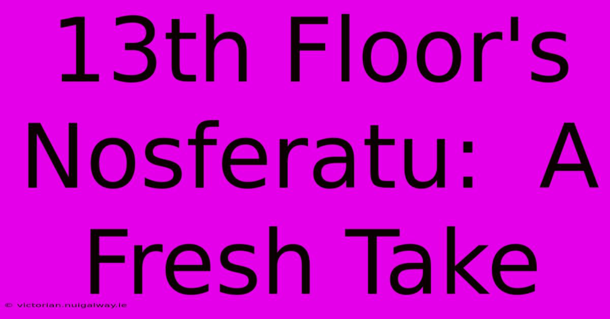 13th Floor's Nosferatu:  A Fresh Take