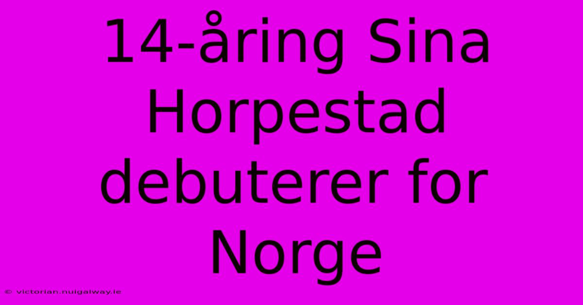 14-åring Sina Horpestad Debuterer For Norge