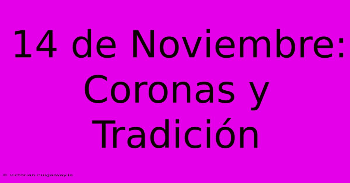 14 De Noviembre: Coronas Y Tradición