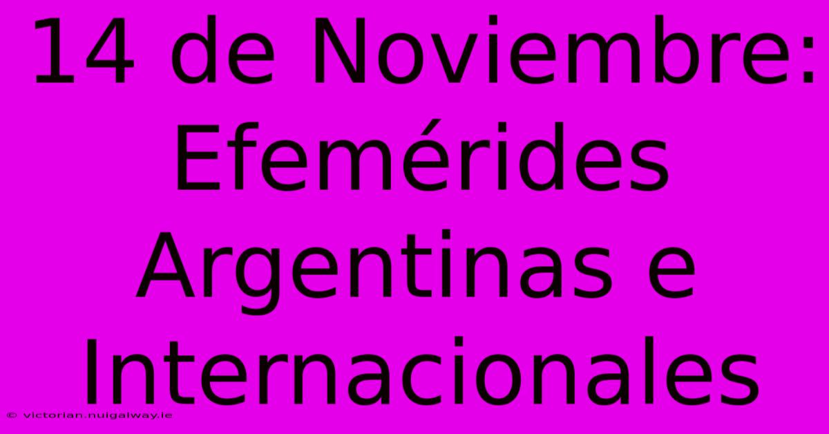 14 De Noviembre: Efemérides Argentinas E Internacionales