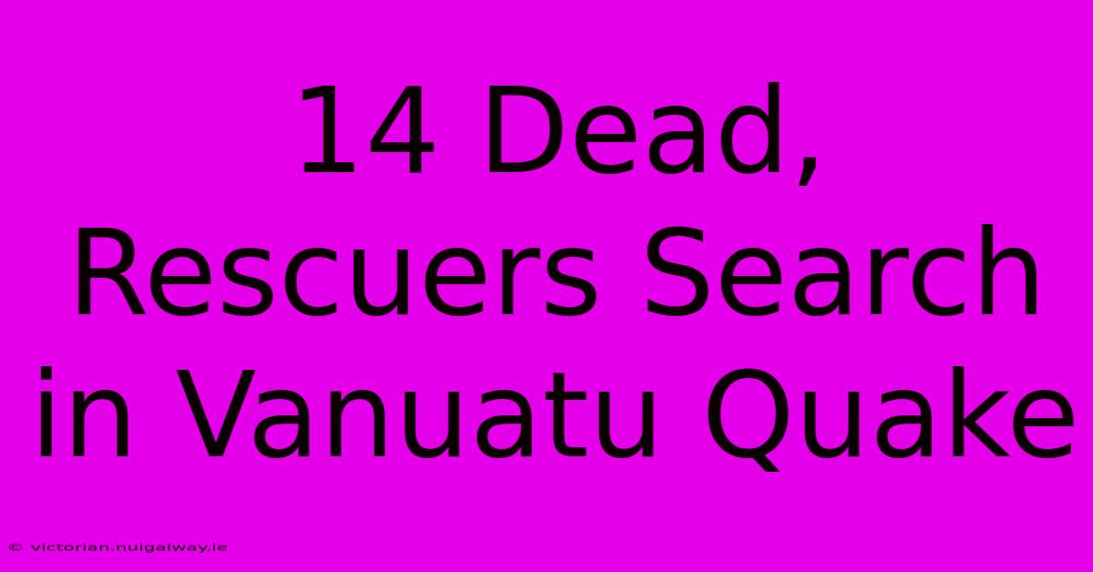 14 Dead, Rescuers Search In Vanuatu Quake