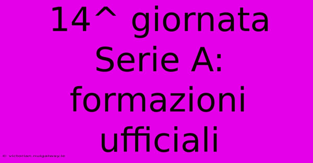 14^ Giornata Serie A: Formazioni Ufficiali