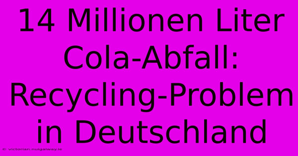 14 Millionen Liter Cola-Abfall: Recycling-Problem In Deutschland