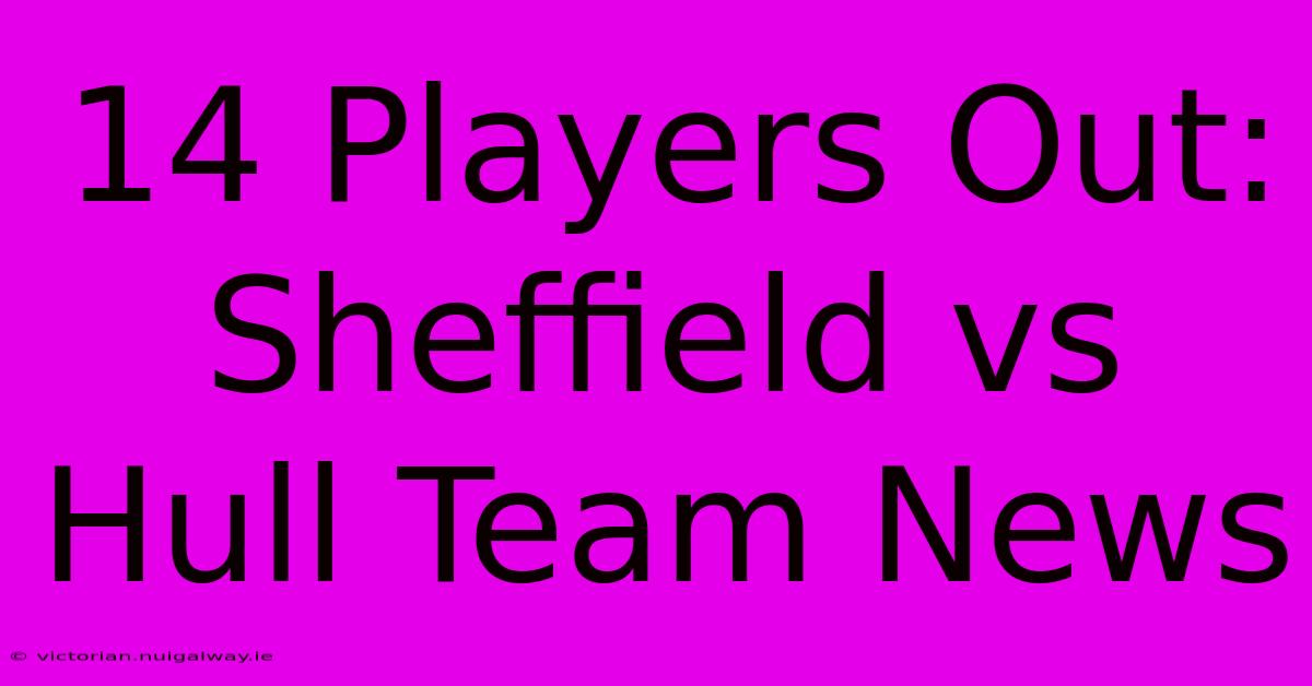 14 Players Out: Sheffield Vs Hull Team News